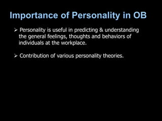  Personality is useful in predicting & understanding
the general feelings, thoughts and behaviors of
individuals at the workplace.
 Contribution of various personality theories.
 