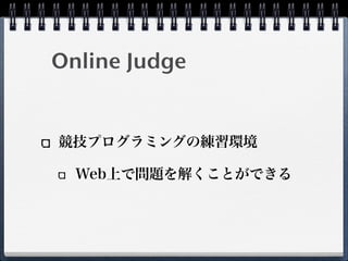 Online Judge
競技プログラミングの練習環境
Web上で問題を解くことができる
 