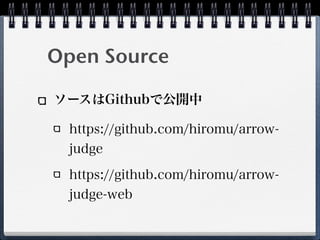 Open Source
ソースはGithubで公開中
https://github.com/hiromu/arrow-
judge
https://github.com/hiromu/arrow-
judge-web
 