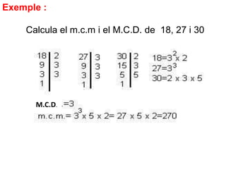 Exemple :
Calcula el m.c.m i el M.C.D. de 18, 27 i 30
M.C.D.
 