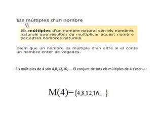 Els múltiples de 4 són 4,8,12,16,.... El conjunt de tots els múltiples de 4 s’escriu :
 