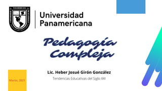 Universidad
Panamericana
Pedagogía
Pedagogía
Pedagogía
Compleja
Compleja
Compleja
Marzo, 2021
Lic. Heber Josué Girón González
Tendencias Educativas del Siglo XXI
 