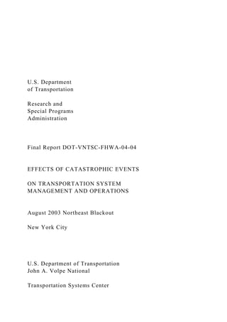 U.S. Department
of Transportation
Research and
Special Programs
Administration
Final Report DOT-VNTSC-FHWA-04-04
EFFECTS OF CATASTROPHIC EVENTS
ON TRANSPORTATION SYSTEM
MANAGEMENT AND OPERATIONS
August 2003 Northeast Blackout
New York City
U.S. Department of Transportation
John A. Volpe National
Transportation Systems Center
 