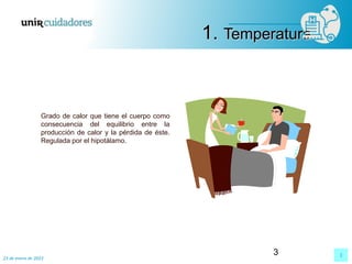 3
23 de enero de 2023
3
Grado de calor que tiene el cuerpo como
consecuencia del equilibrio entre la
producción de calor y la pérdida de éste.
Regulada por el hipotálamo.
1. Temperatura
 