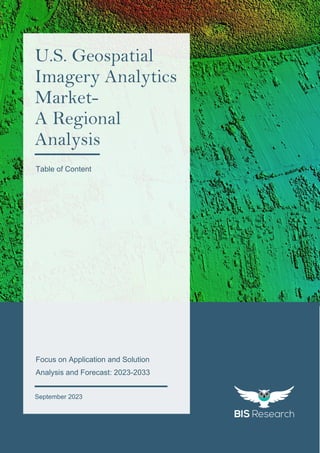 1
All rights reserved at BIS Research Inc.
U
.
S
.
G
e
o
s
p
a
t
i
a
l
I
m
a
g
e
r
y
A
n
a
l
y
t
i
c
s
M
a
r
k
e
t
S
September 2023
U.S. Geospatial
Imagery Analytics
Market-
A Regional
Analysis
Focus on Application and Solution
Analysis and Forecast: 2023-2033
Table of Content
 