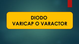 DIODO
VARICAP O VARACTOR
 