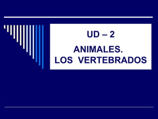 UD – 2 ANIMALES.  LOS  VERTEBRADOS 