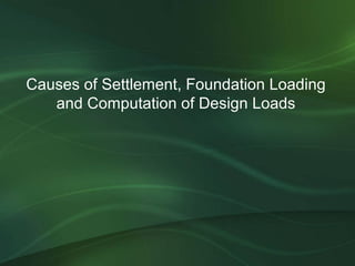 Causes of Settlement, Foundation Loading
   and Computation of Design Loads
 