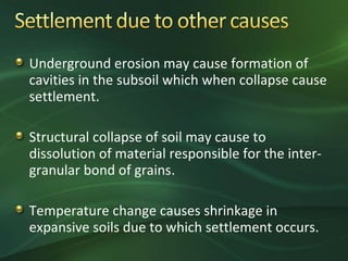 Underground erosion may cause formation of
cavities in the subsoil which when collapse cause
settlement.

Structural collapse of soil may cause to
dissolution of material responsible for the inter-
granular bond of grains.

Temperature change causes shrinkage in
expansive soils due to which settlement occurs.
 