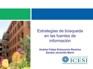 Estrategias de búsqueda
    en las fuentes de
       información

Andrés Felipe Echavarría Ramírez
    Sandra Jaramillo Marín
 