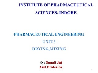 INSTITUTE OF PHARMACEUTICAL
SCIENCES, INDORE
PHARMACEUTICAL ENGINEERING
UNIT-3
DRYING,MIXING
By: Sonali Jat
Asst.Professor
1
 