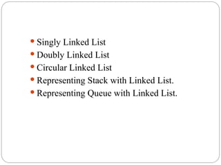  Singly Linked List
 Doubly Linked List
 Circular Linked List
 Representing Stack with Linked List.
 Representing Queue with Linked List.
 