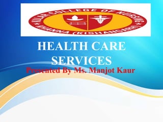 HEALTH CARE
SERVICES
Presented By Ms. Manjot Kaur
 