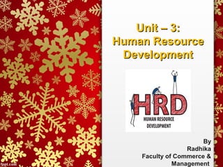 Unit – 3:Unit – 3:
Human ResourceHuman Resource
DevelopmentDevelopment
By
Radhika
Faculty of Commerce &
Management
 