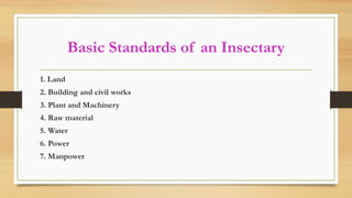 Basic Standards of an Insectary
1. Land
2. Building and civil works
3. Plant and Machinery
4. Raw material
5. Water
6. Power
7. Manpower
 