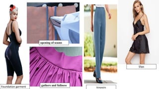 Foundation garment
Slips
trousers
gathers and fullness
opening of seams
 