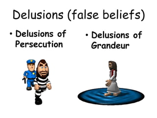Delusions (false beliefs)
• Delusions of
Persecution
• Delusions of
Grandeur
 
