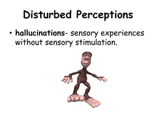 Disturbed Perceptions
• hallucinations- sensory experiences
without sensory stimulation.
 