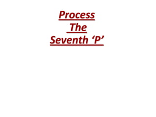 Process
The
Seventh ‘P’

 