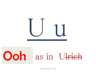 U u
Ooh as in Ulrich
www.mindurgerman.com
 