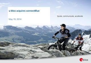 locate, communicate, accelerate
u-blox acquires connectBlue
May 19, 2014
 
