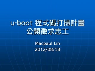 u-boot	程式碼打掃計畫
    公開徵求志工
    Macpaul Lin
    2012/08/18
 