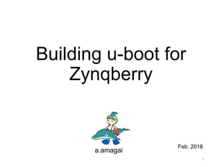 Building u-boot for
Zynqberry
a.amagai
1
Feb. 2018
 