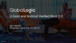 1
Confidential
U-boot and Android Verified Boot 2.0
Igor Opaniuk
Embedded Career Day 2.0, Feb 10
 