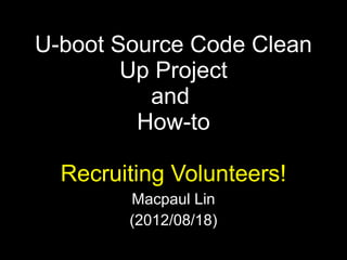 U-boot Source Code Clean
        Up Project
          and
         How-to

  Recruiting Volunteers!
        Macpaul Lin
        (2012/08/18)
 