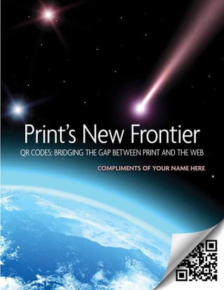 Print’s New Frontier
QR Codes: Bridging the gap between print and the web
                     compliments of your name here
 