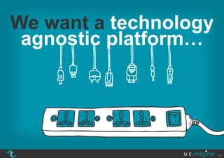We want a technology
 agnostic platform…




                       12
 