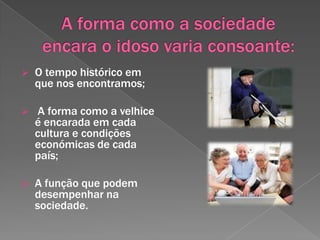 A forma como a sociedade encara o idoso varia consoante:O tempo histórico em que nos encontramos;