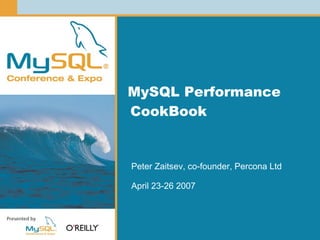 MySQL Performance
CookBook


Peter Zaitsev, co-founder, Percona Ltd

April 23-26 2007