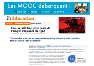 "Comme les abbayes au temps de Gutenberg, les universités dans leur
forme actuelle vont disparaître"
2 octobre 2013
Les MOOC débarquent !
Massive Open Online Courses
 