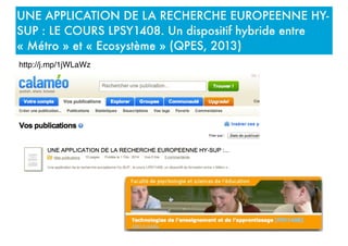 UNE APPLICATION DE LA RECHERCHE EUROPEENNE HY-
SUP : LE COURS LPSY1408. Un dispositif hybride entre
« Métro » et « Ecosystème » (QPES, 2013)
http://j.mp/1jWLaWz
 