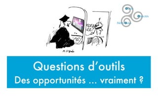Questions d’outils
Des opportunités ... vraiment ?
 