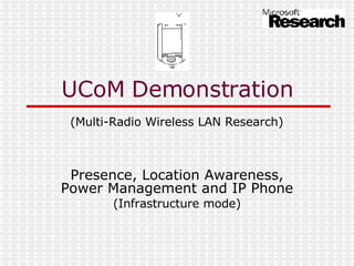 Presence, Location Awareness, Power Management and IP Phone (Infrastructure mode) UCoM Demonstration (Multi-Radio Wireless LAN Research) 