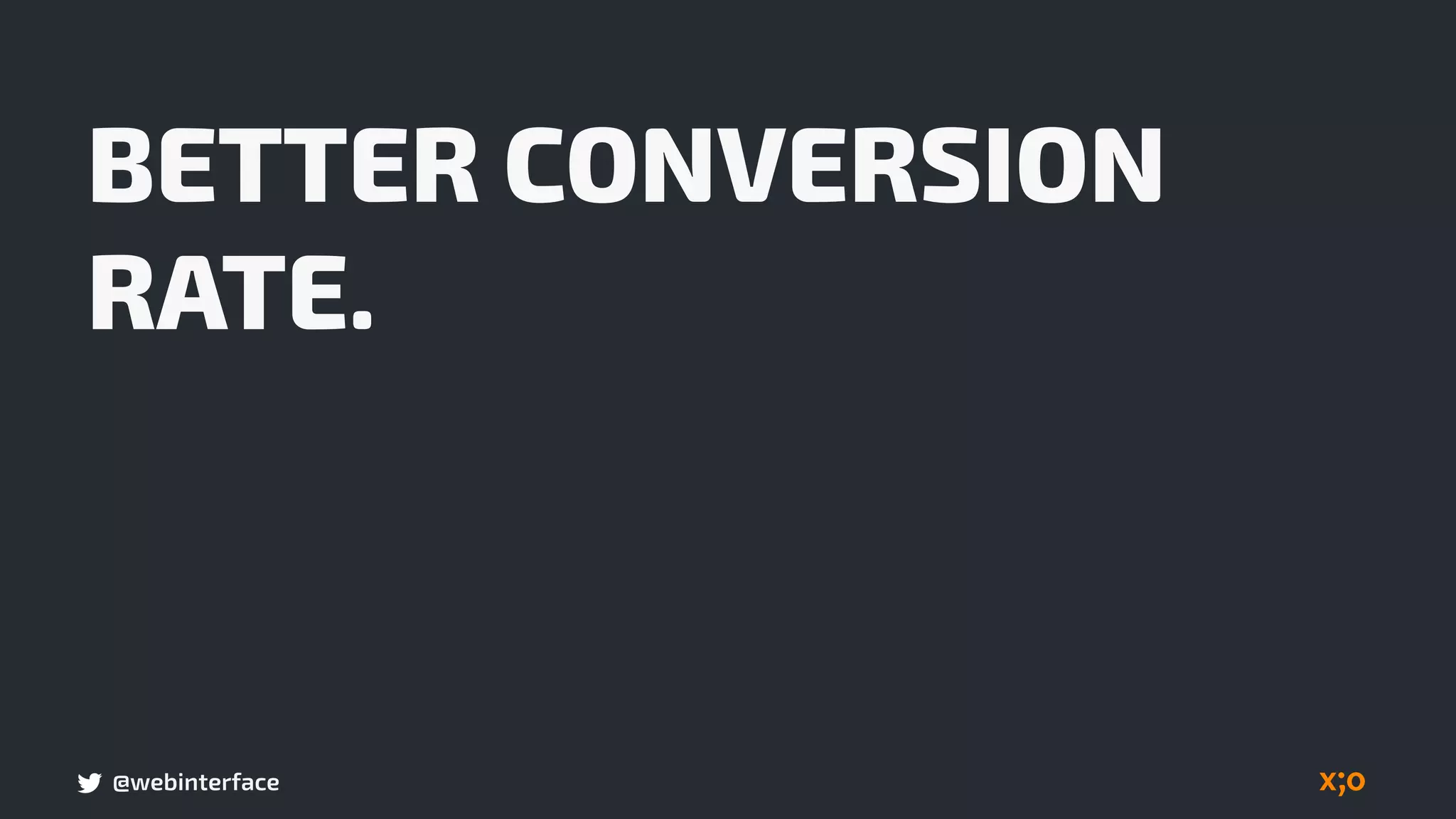 @webinterface
BETTER CONVERSION
RATE.
 