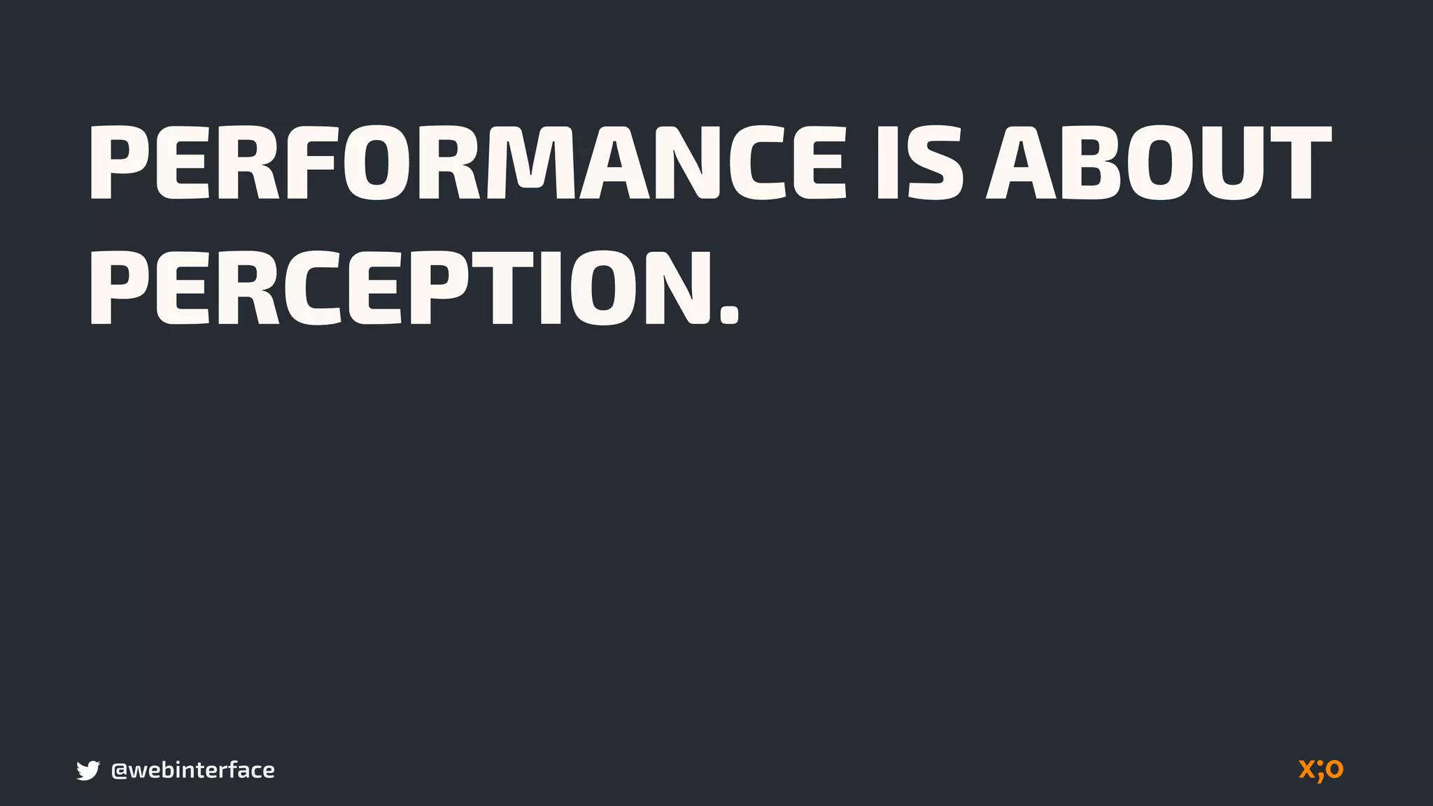 @webinterface
PERFORMANCE IS ABOUT
PERCEPTION.
 