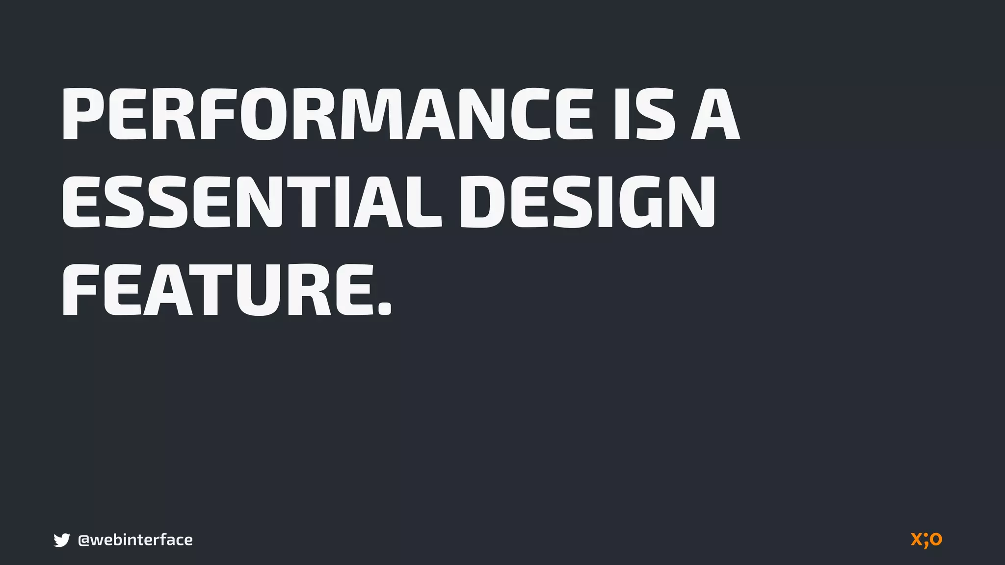 @webinterface
PERFORMANCE IS A
ESSENTIAL DESIGN
FEATURE.
 