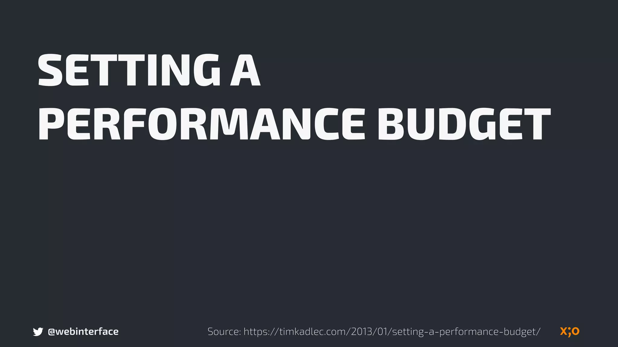 @webinterface
SETTING A
PERFORMANCE BUDGET
Source: https://timkadlec.com/2013/01/setting-a-performance-budget/
 