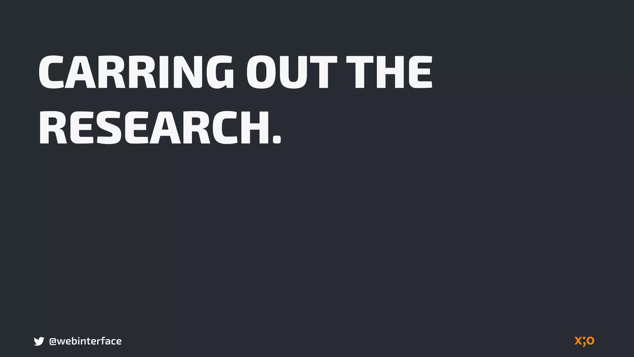 @webinterface
CARRING OUT THE
RESEARCH.
 