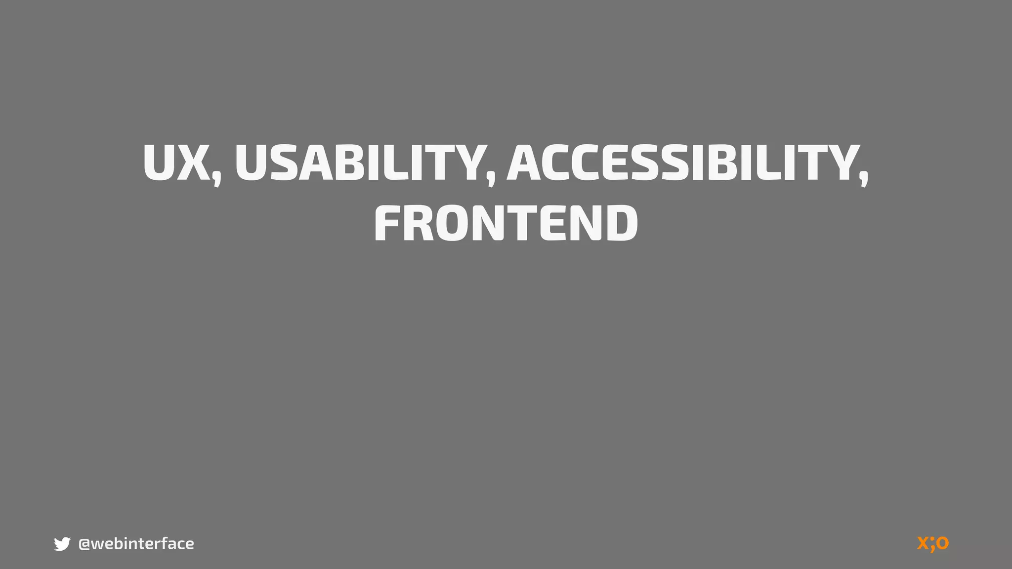 UX, USABILITY, ACCESSIBILITY,
FRONTEND
@webinterface
 