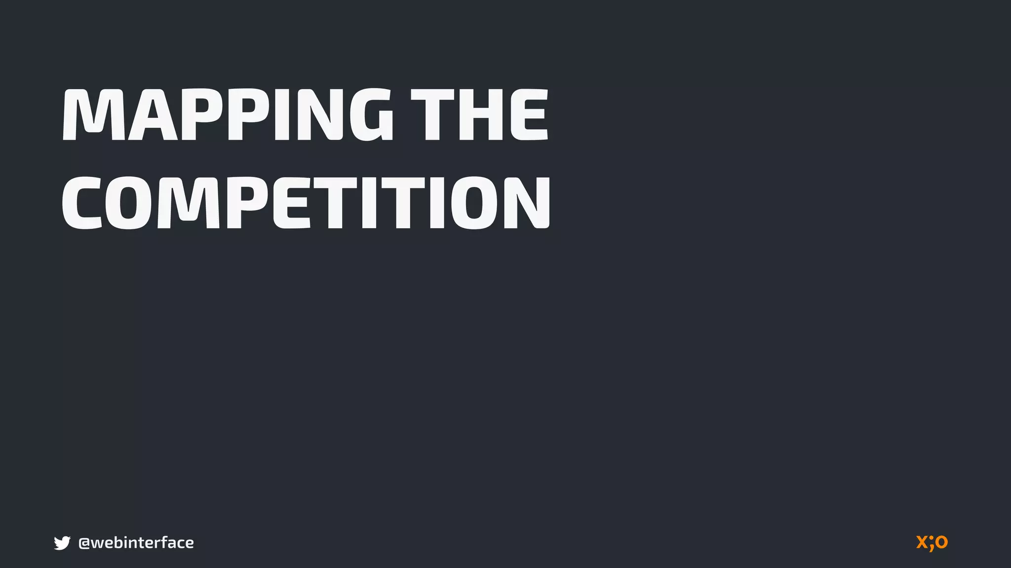 @webinterface
MAPPING THE
COMPETITION
 