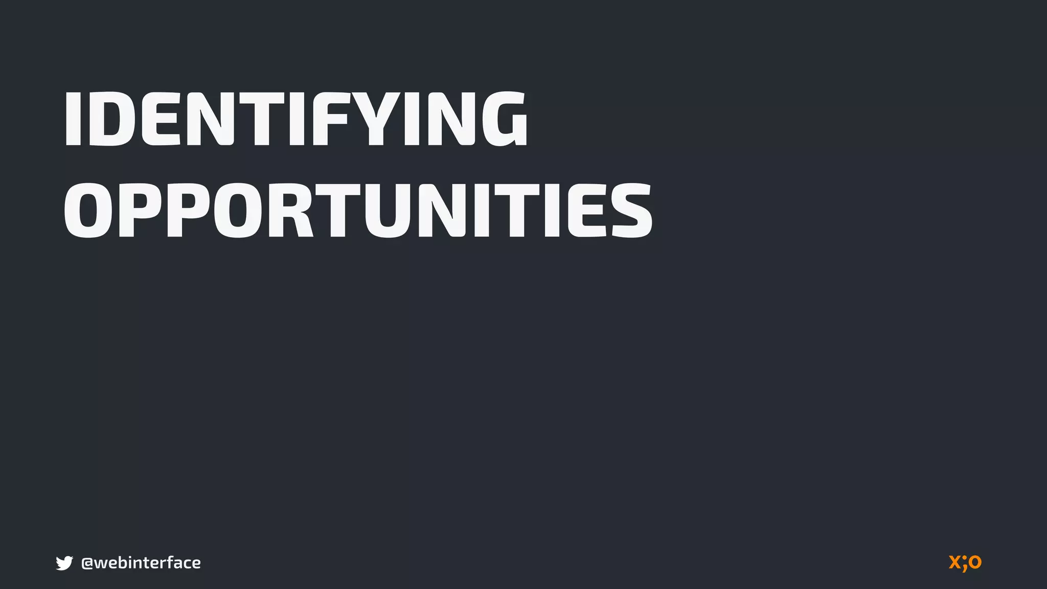 @webinterface
IDENTIFYING
OPPORTUNITIES
 