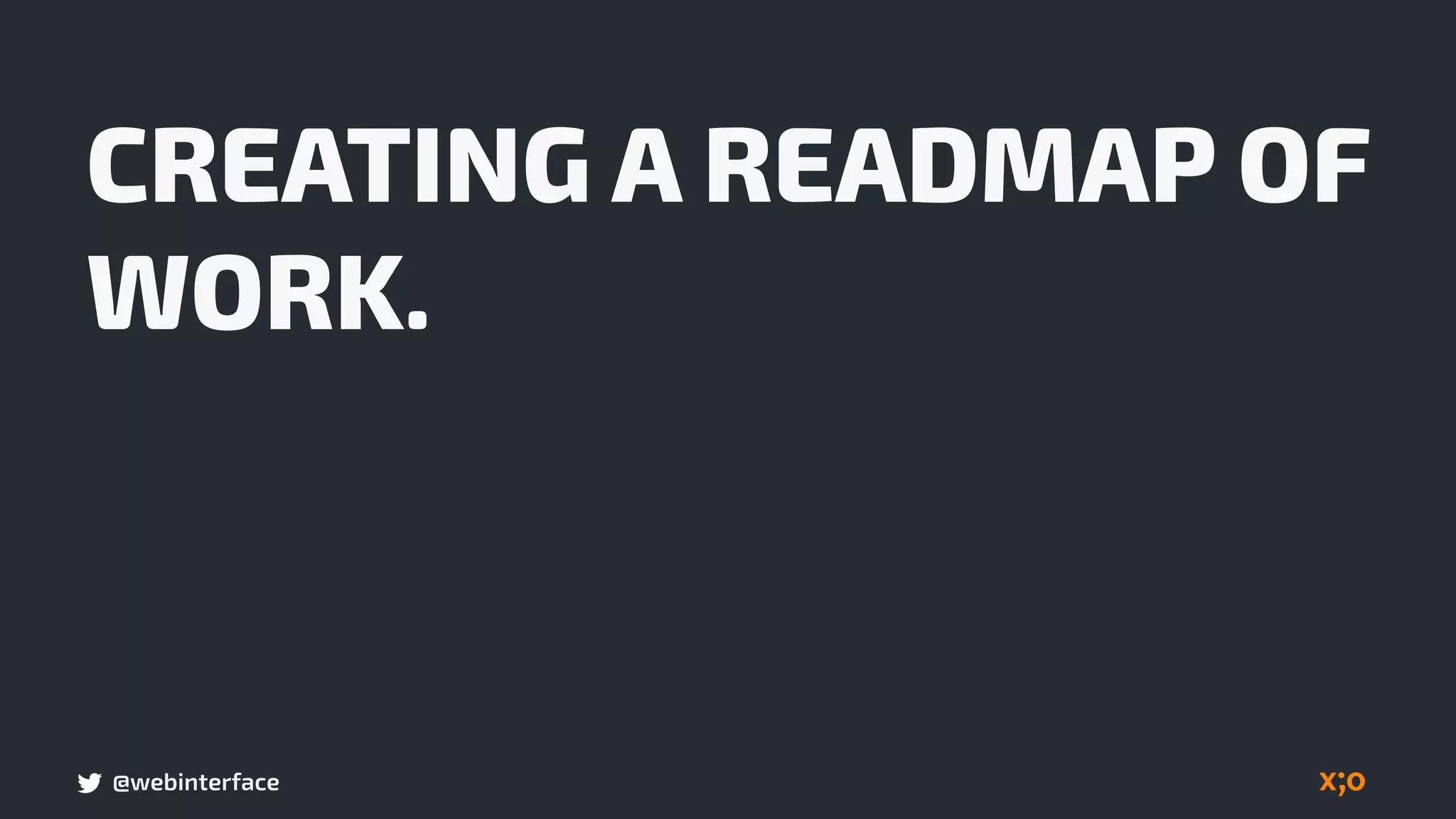 @webinterface
CREATING A READMAP OF
WORK.
 