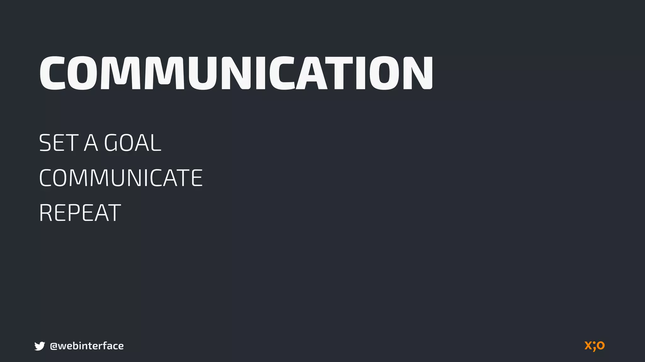 @webinterface
COMMUNICATION
SET A GOAL
COMMUNICATE
REPEAT
 