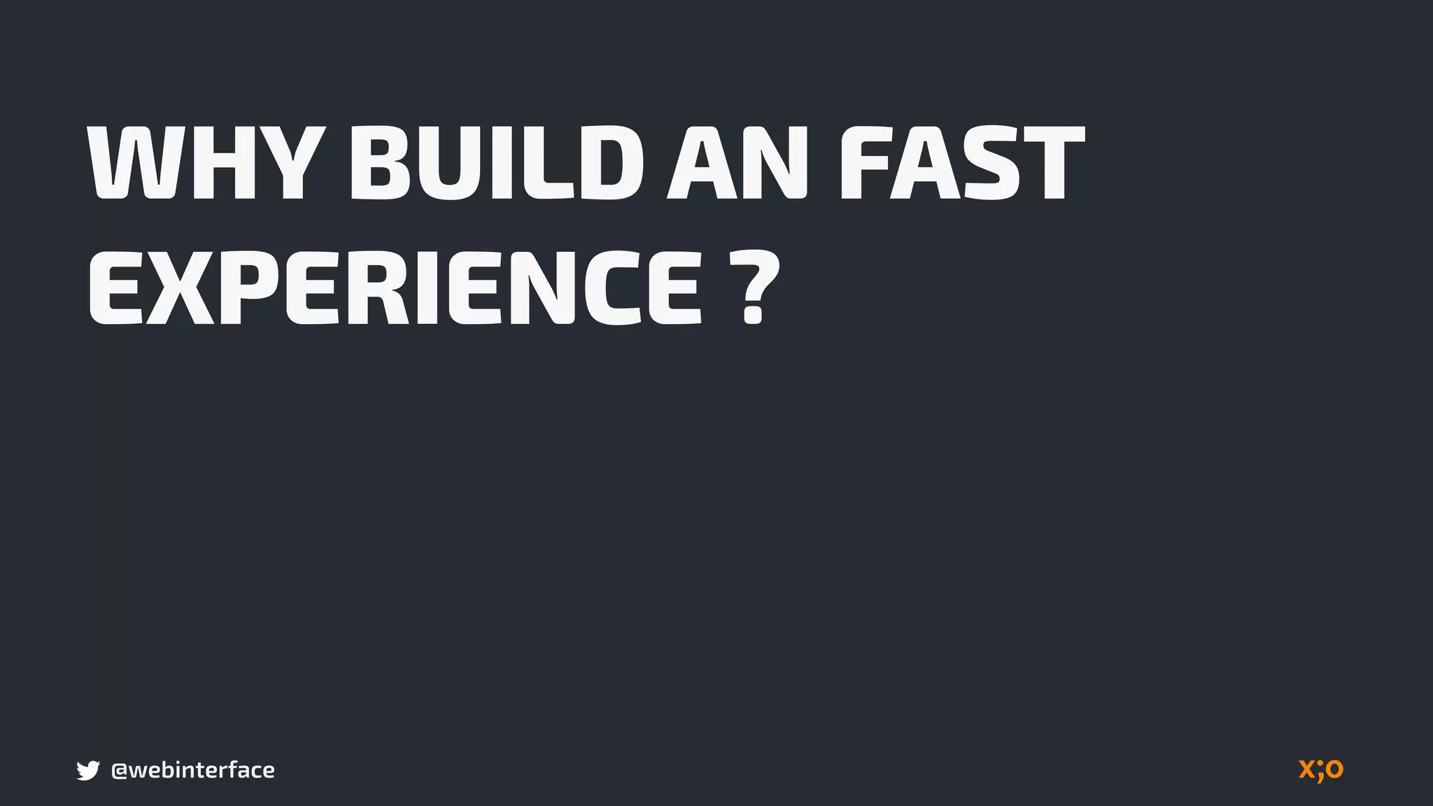 @webinterface
WHY BUILD AN FAST
EXPERIENCE ?
 