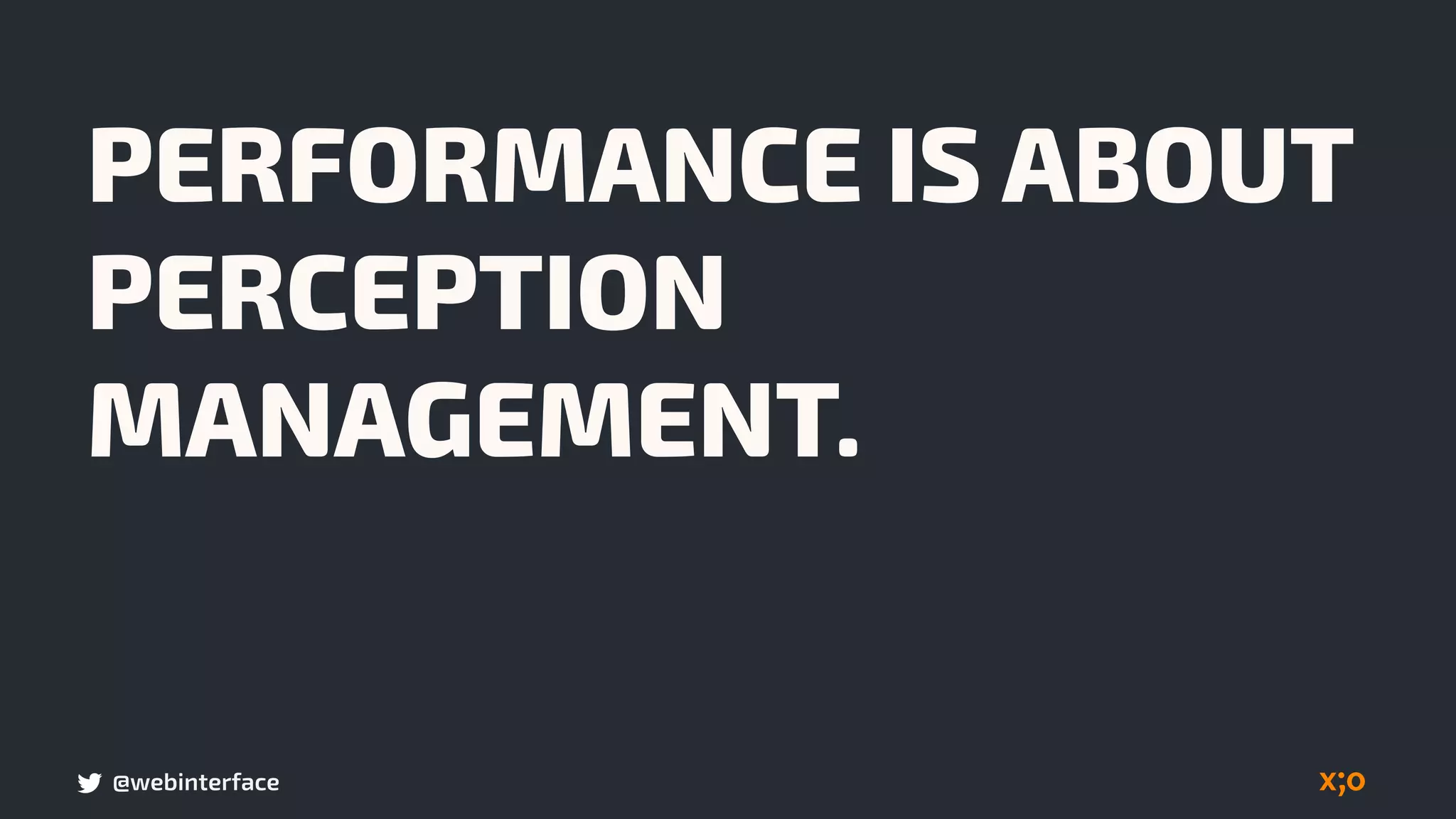 @webinterface
PERFORMANCE IS ABOUT
PERCEPTION
MANAGEMENT.
 