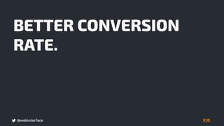 @webinterface
BETTER CONVERSION
RATE.
 